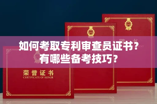 全国如何考取专利审查员证书?有哪些备考技巧?