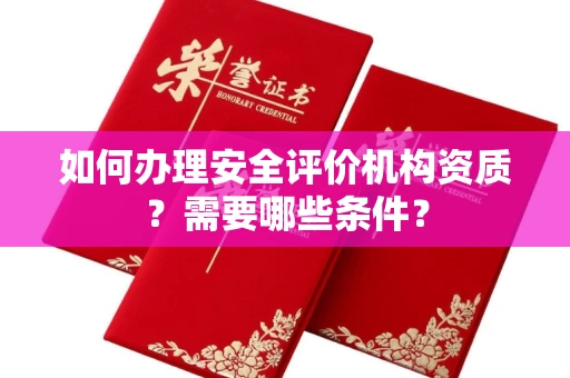 全国如何办理安全评价机构资质?需要哪些条件?