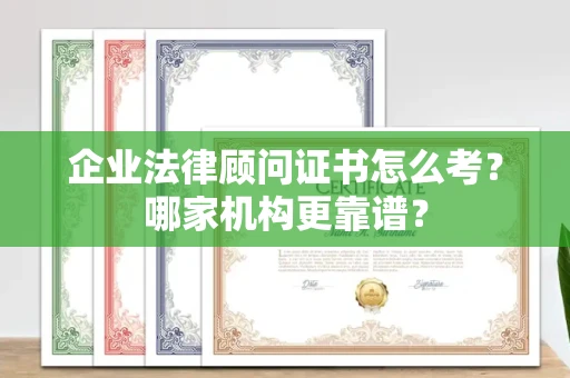 全国企业法律顾问证书怎么考?哪家机构更靠谱?