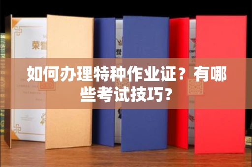 全国如何办理特种作业证?有哪些考试技巧?
