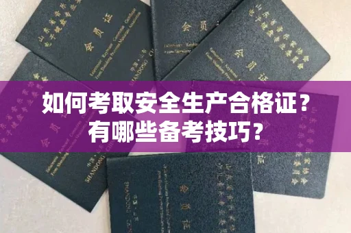 全国如何考取安全生产合格证?有哪些备考技巧?