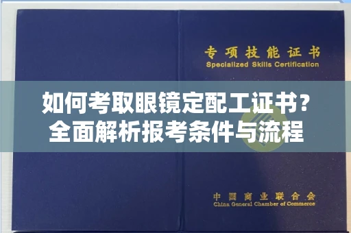 全国如何考取眼镜定配工证书?全面解析报考条件与流程