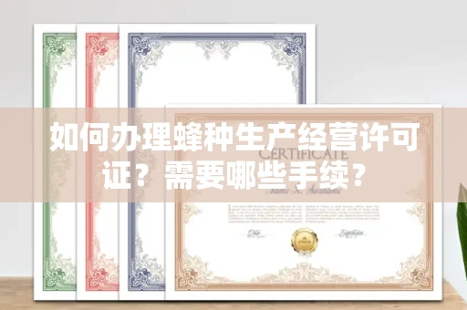 全国如何办理蜂种生产经营许可证?需要哪些手续?