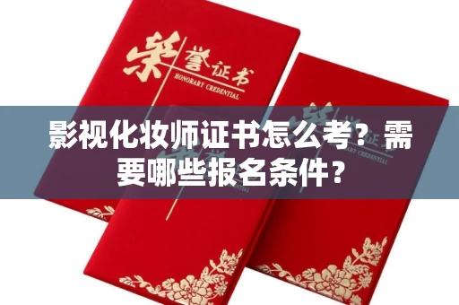 全国影视化妆师证书怎么考?需要哪些报名条件?