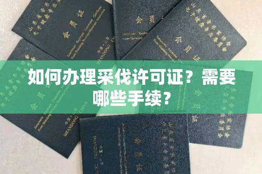 全国如何办理采伐许可证?需要哪些手续?