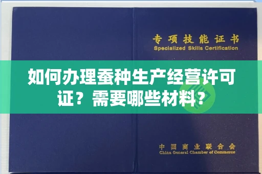 全国如何办理蚕种生产经营许可证?需要哪些材料?
