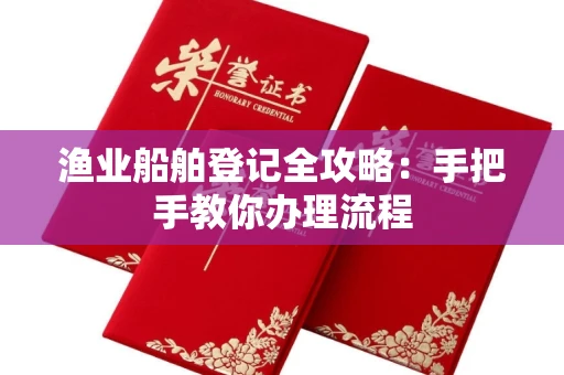 全国渔业船舶登记全攻略:手把手教你办理流程