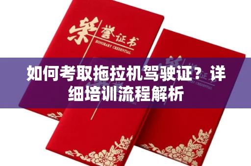 全国如何考取拖拉机驾驶证?详细培训流程解析