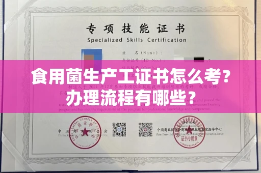 全国食用菌生产工证书怎么考?办理流程有哪些?