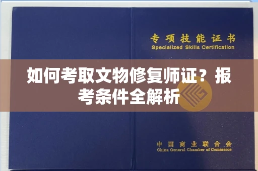 全国如何考取文物修复师证?报考条件全解析