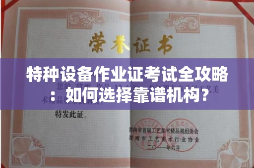 全国特种设备作业证考试全攻略:如何选择靠谱机构?