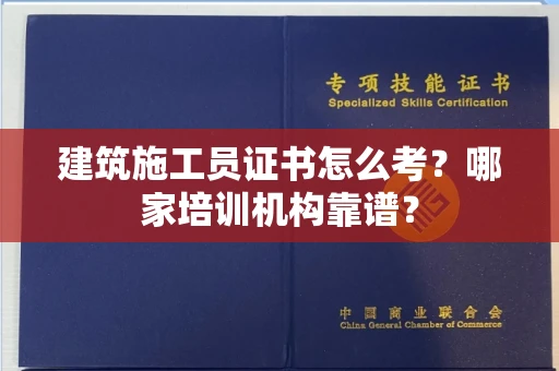 全国建筑施工员证书怎么考?哪家培训机构靠谱?