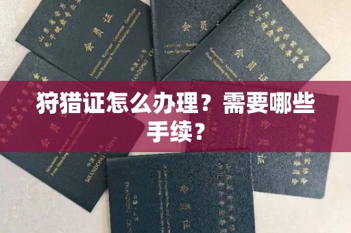全国狩猎证怎么办理?需要哪些手续?