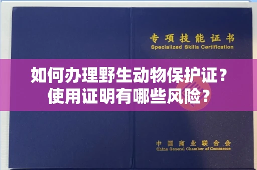 全国如何办理野生动物保护证?使用证明有哪些风险?