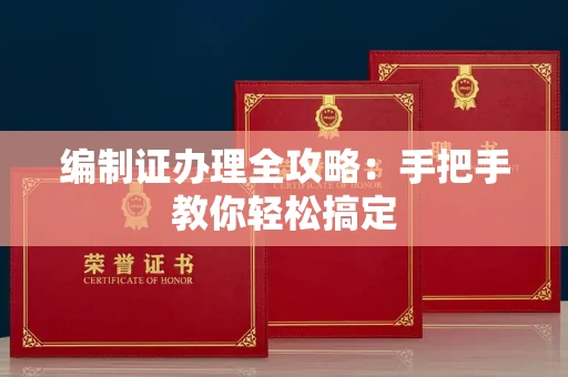 全国编制证办理全攻略:手把手教你轻松搞定