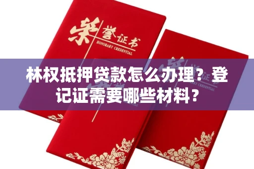 全国林权抵押贷款怎么办理?登记证需要哪些材料?