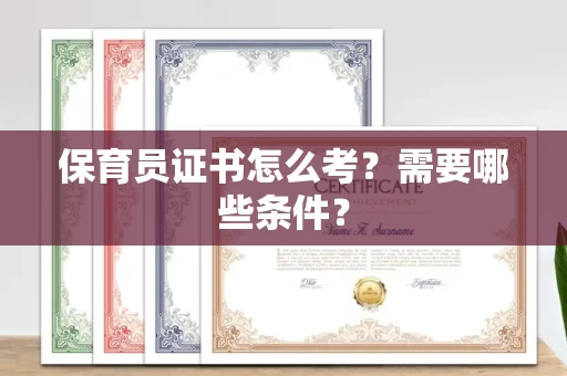 全国保育员证书怎么考?需要哪些条件?