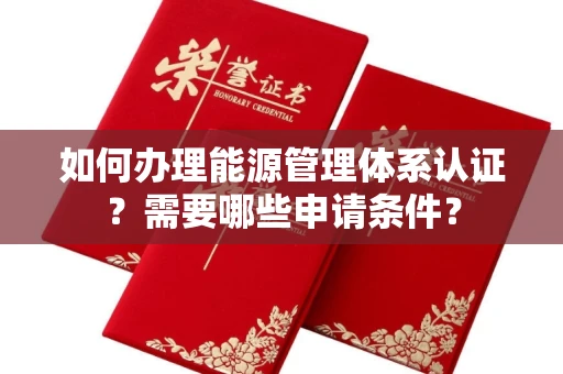 全国如何办理能源管理体系认证?需要哪些申请条件?