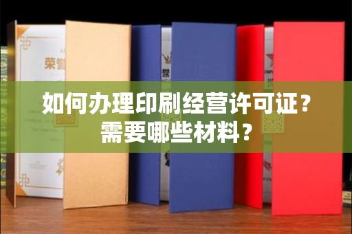全国如何办理印刷经营许可证?需要哪些材料?