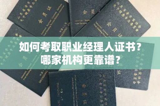 全国如何考取职业经理人证书?哪家机构更靠谱?