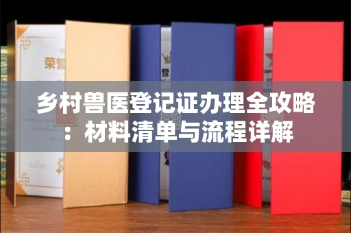 全国乡村兽医登记证办理全攻略:材料清单与流程详解