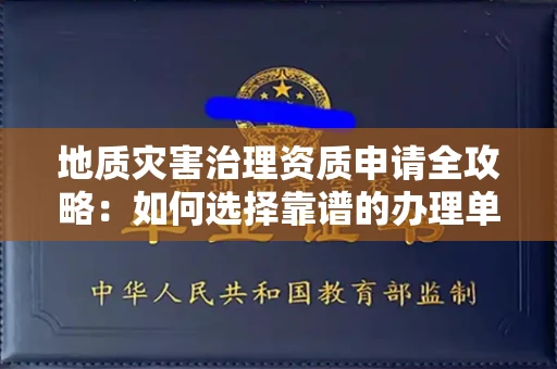 全国地质灾害治理资质申请全攻略:如何选择靠谱的办理单位?