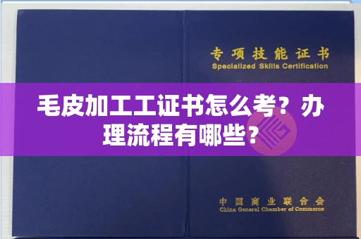 全国毛皮加工工证书怎么考?办理流程有哪些?