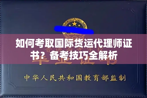 全国如何考取国际货运代理师证书?备考技巧全解析