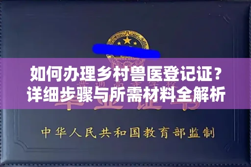 全国如何办理乡村兽医登记证?详细步骤与所需材料全解析