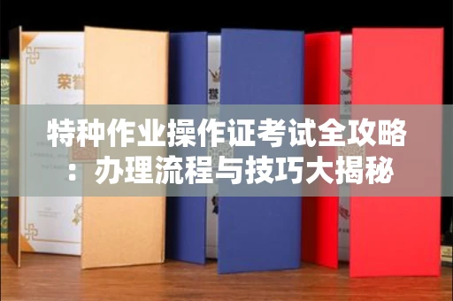 全国特种作业操作证考试全攻略:办理流程与技巧大揭秘