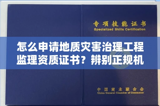 全国怎么申请地质灾害治理工程监理资质证书?辨别正规机构有哪些技巧?
