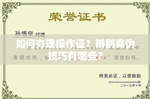 全国如何办理操作证?辨别真伪技巧有哪些?
