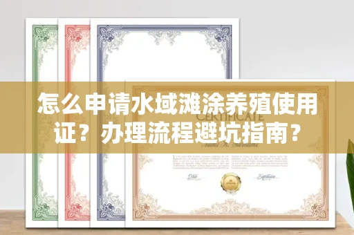 全国怎么申请水域滩涂养殖使用证?办理流程避坑指南?