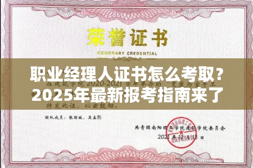 全国职业经理人证书怎么考取?2025年最新报考指南来了!