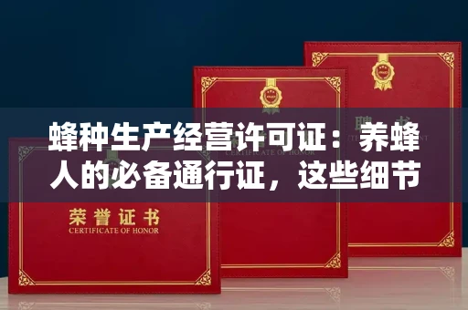 全国蜂种生产经营许可证:养蜂人的必备通行证,这些细节你必须掌握!