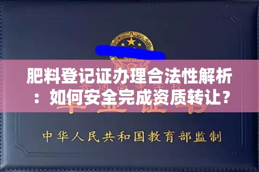 全国肥料登记证办理合法性解析:如何安全完成资质转让?