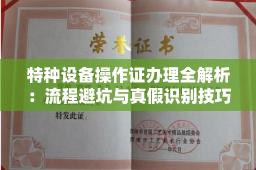 全国特种设备操作证办理全解析:流程避坑与真假识别技巧