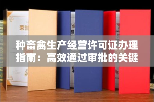 全国种畜禽生产经营许可证办理指南:高效通过审批的关键要点