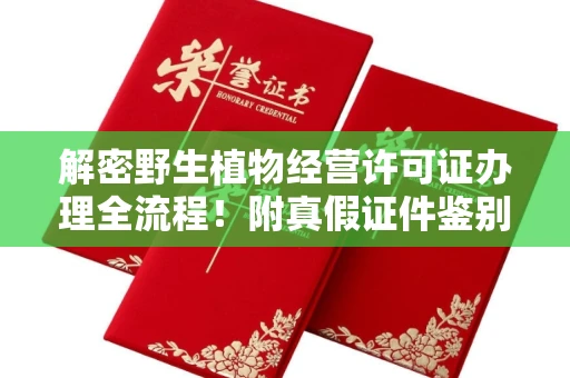 全国解密野生植物经营许可证办理全流程!附真假证件鉴别方法