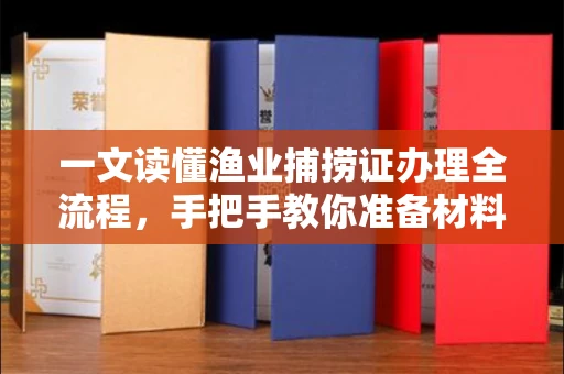 全国一文读懂渔业捕捞证办理全流程,手把手教你准备材料