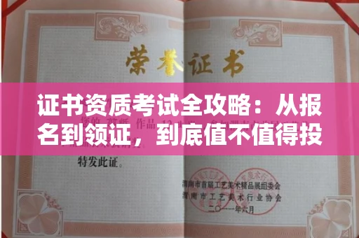 全国证书资质考试全攻略:从报名到领证,到底值不值得投入?