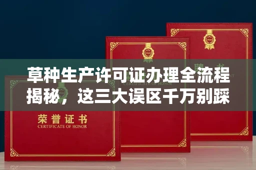 全国草种生产许可证办理全流程揭秘,这三大误区千万别踩