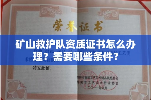 全国矿山救护队资质证书怎么办理?需要哪些条件?