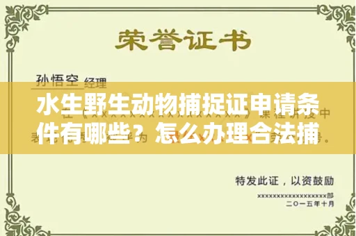 全国水生野生动物捕捉证申请条件有哪些?怎么办理合法捕捉手续?