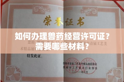 全国如何办理兽药经营许可证?需要哪些材料?