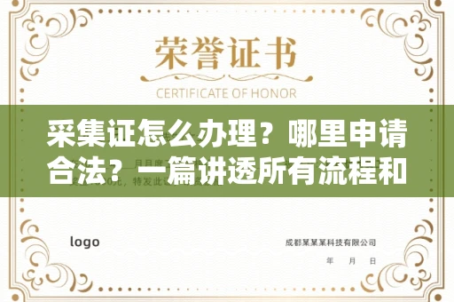 全国采集证怎么办理?哪里申请合法?一篇讲透所有流程和细节