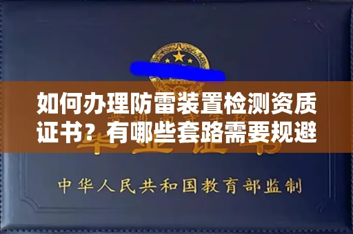 全国如何办理防雷装置检测资质证书?有哪些套路需要规避?