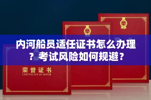 全国内河船员适任证书怎么办理?考试风险如何规避?