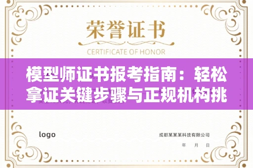 全国模型师证书报考指南:轻松拿证关键步骤与正规机构挑选秘籍