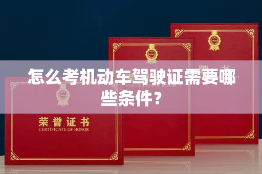 全国怎么考机动车驾驶证需要哪些条件?